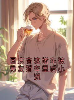 国庆高速堵车被男友锁车里后小说